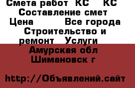 Смета работ. КС 2, КС 3. Составление смет › Цена ­ 500 - Все города Строительство и ремонт » Услуги   . Амурская обл.,Шимановск г.